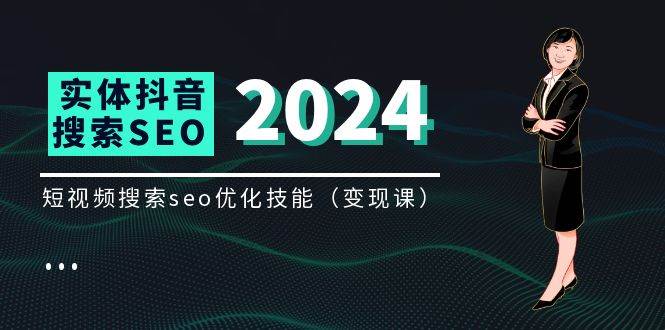 实体抖音搜索（抖音SEO）变现课，短视频搜索seo优化技能（8节视频课）-问小徐资源库
