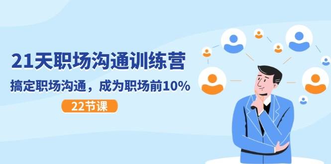 21天职场沟通特训营，搞定职场沟通，成为职场前10%（22节）-问小徐资源库