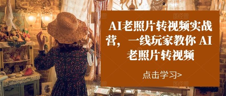AI老照片转视频实操训练营，一线玩家教你AI老照片转视频-问小徐资源库