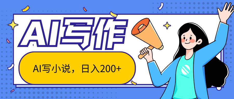 AI智能一键写小说，日入200+，不限制人群新手小白均可操作-问小徐资源库