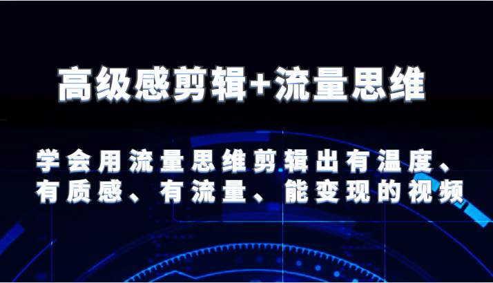 高级感剪辑+流量思维 学会用流量思维剪辑出有温度、有质感、有流量、能变现的视频-问小徐资源库