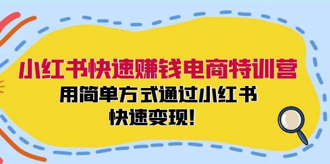 小红书快速赚钱电商特训营：用简单方式通过小红书快速变现！（55节）-问小徐资源库