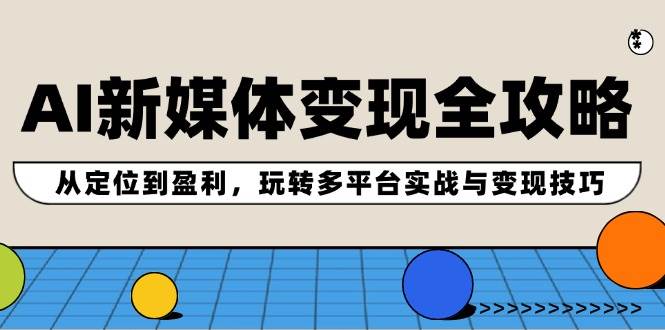 AI新媒体变现全攻略：从定位到盈利，玩转多平台实战与变现技巧-问小徐资源库