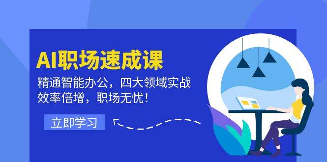 AI职场速成课：精通智能办公，四大领域实战，效率倍增，职场无忧！-问小徐资源库