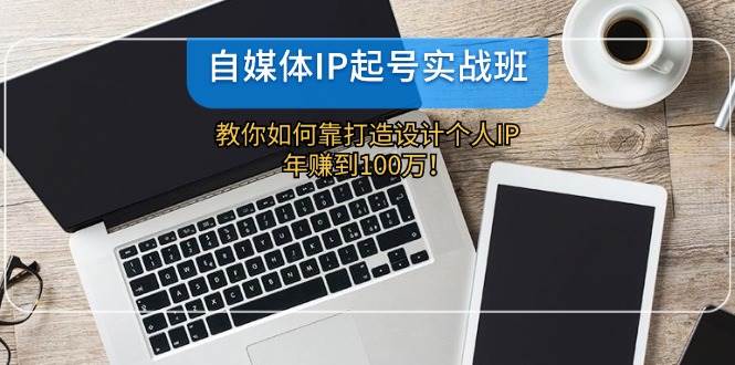 自媒体IP起号实战班：教你如何靠打造设计个人IP，年赚到100万！-问小徐资源库