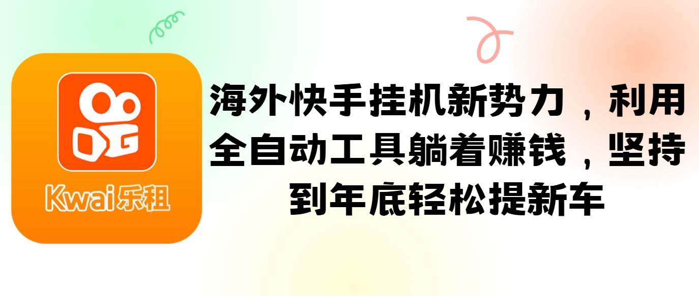 海外快手挂机新势力，利用全自动工具躺着赚钱，坚持到年底轻松提新车-问小徐资源库