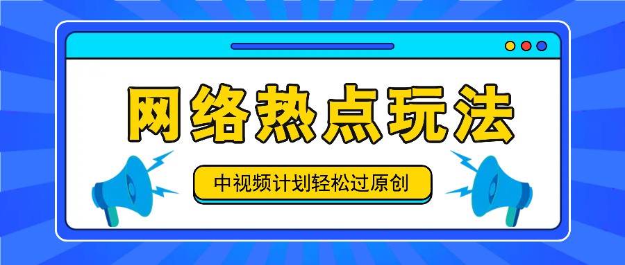 中视频计划之网络热点玩法，每天几分钟利用热点拿收益！-问小徐资源库