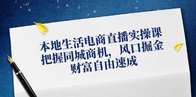 本地生活电商直播实操课，把握同城商机，风口掘金，财富自由速成-问小徐资源库