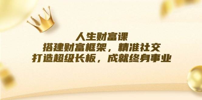 人生财富课：搭建财富框架，精准社交，打造超级长板，成就终身事业-问小徐资源库