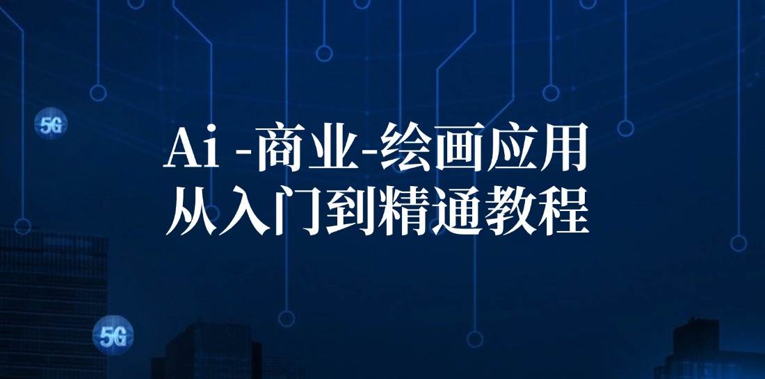 Ai商业绘画应用从入门到精通教程：Ai绘画/设计/摄影/电商/建筑-问小徐资源库