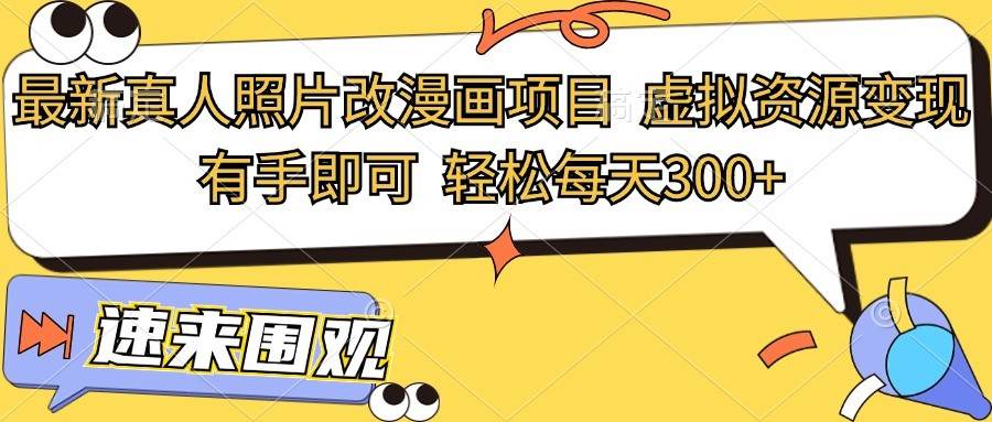 最新真人照片改漫画项目，虚拟资源变现，有手即可，轻松每天300+-问小徐资源库