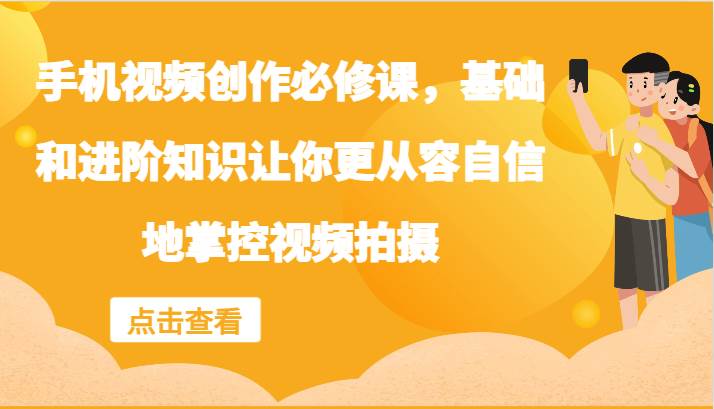 手机视频创作必修课，基础和进阶知识让你更从容自信地掌控视频拍摄-问小徐资源库