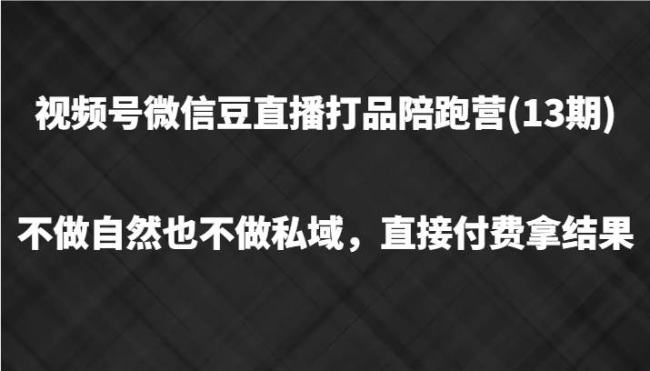 视频号微信豆直播打品陪跑(13期)，不做不自然流不做私域，直接付费拿结果-问小徐资源库