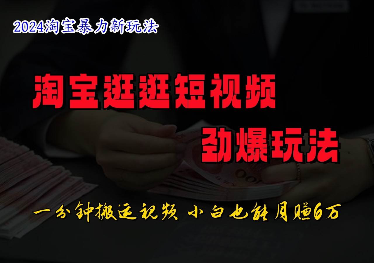 淘宝逛逛短视频劲爆玩法，只需一分钟搬运视频，小白也能日入500+-问小徐资源库