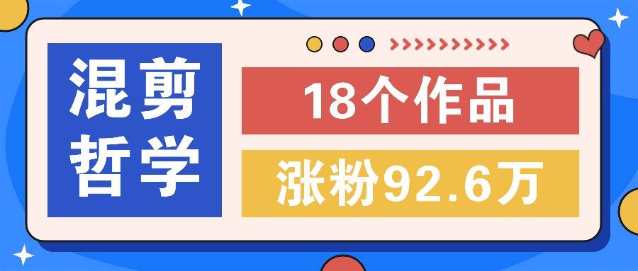 短视频混剪哲学号，小众赛道大爆款18个作品，涨粉92.6万！-问小徐资源库