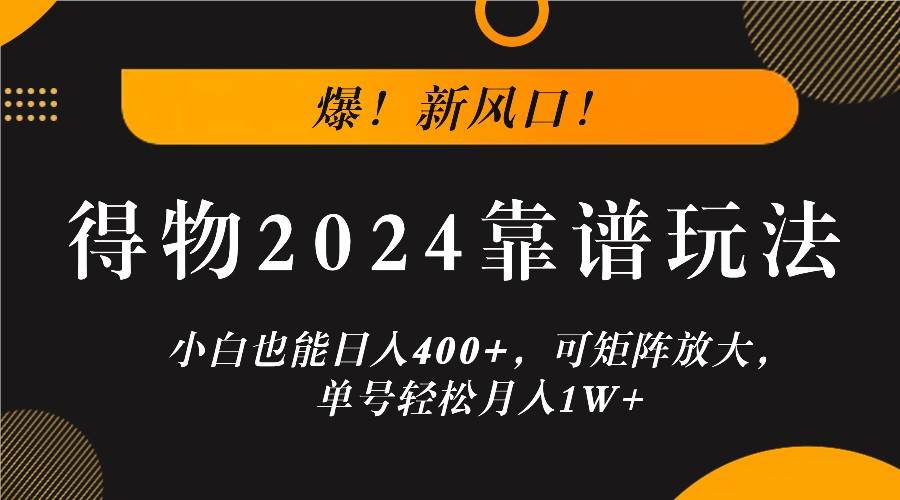 爆！新风口！小白也能日入400+，得物2024靠谱玩法，可矩阵放大，单号轻松月入1W+-问小徐资源库