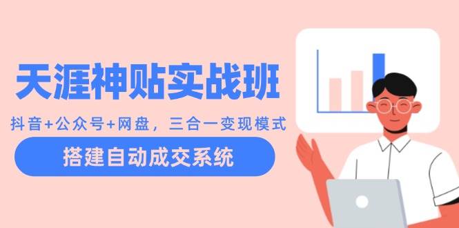 天涯神贴实战班：抖音+公众号+网盘，三合一变现模式，搭建自动成交系统-问小徐资源库