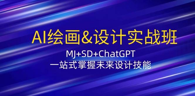 AI绘画&设计实战班：MJ+SD+ChatGPT，一站式掌握未来设计技能-问小徐资源库