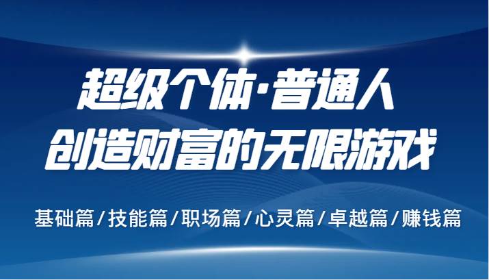 超级个体·普通人创造财富的无限游戏，基础篇/技能篇/职场篇/心灵篇/卓越篇/赚钱篇-问小徐资源库