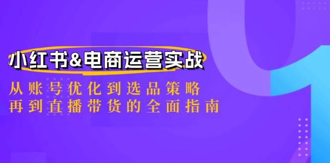 小红书&电商运营实战：从账号优化到选品策略，再到直播带货的全面指南-问小徐资源库