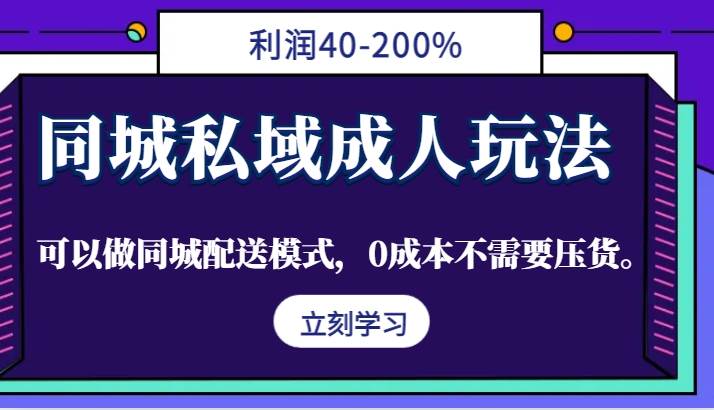 同城私域成人玩法，利润40-200%，可以做同城配送模式，0成本不需要压货。-问小徐资源库