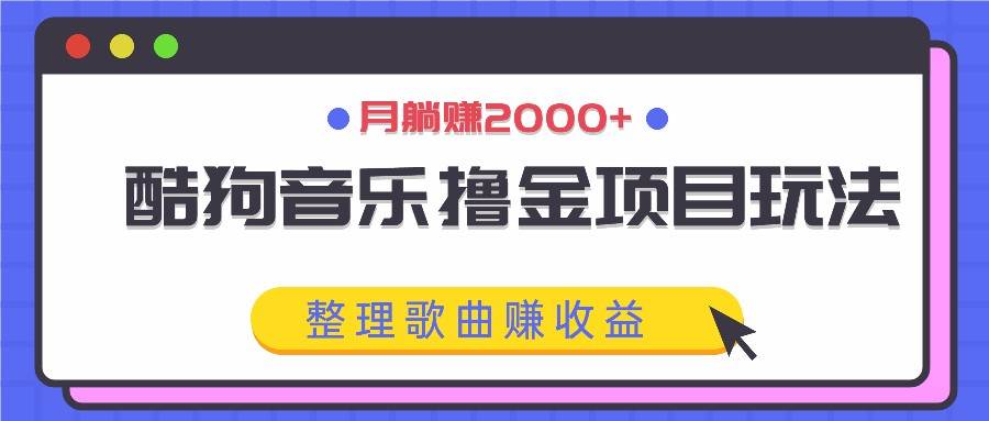 酷狗音乐撸金项目玩法，整理歌曲赚收益，月躺赚2000+-问小徐资源库