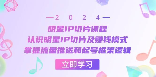 明星IP切片课程：认识明星IP切片及赚钱模式，掌握流量推送和起号框架逻辑-问小徐资源库