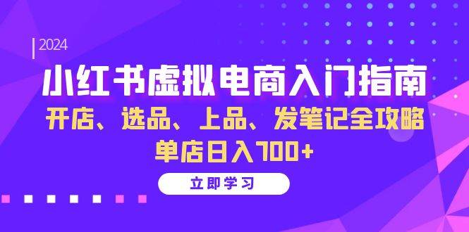 小红书虚拟电商入门指南：开店、选品、上品、发笔记全攻略 单店日入700+-问小徐资源库