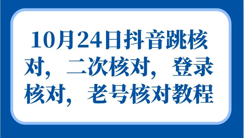 10月24日抖音跳核对，二次核对，登录核对，老号核对教程-问小徐资源库