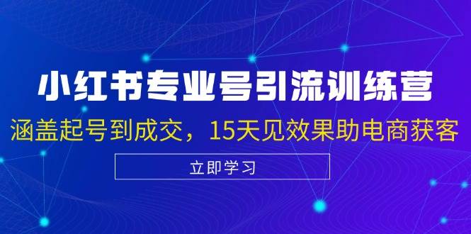 小红书专业号引流陪跑课，涵盖起号到成交，15天见效果助电商获客-问小徐资源库
