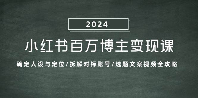 小红书百万博主变现课：确定人设与定位/拆解对标账号/选题文案视频全攻略-问小徐资源库