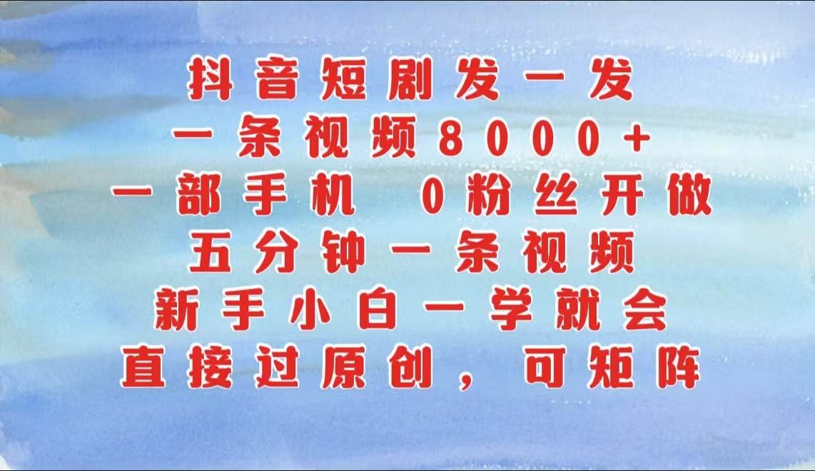 抖音短剧发一发，一条视频8000+，五分钟一条视频，新手小白一学就会，只要一部手机…-问小徐资源库