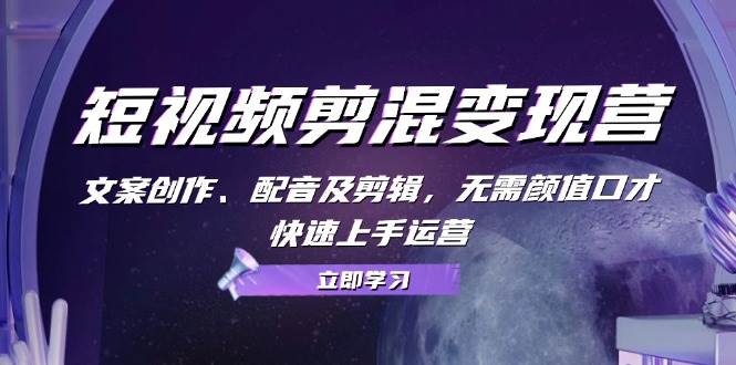 短视频剪混变现营：文案创作、配音及剪辑，无需颜值口才，快速上手运营-问小徐资源库