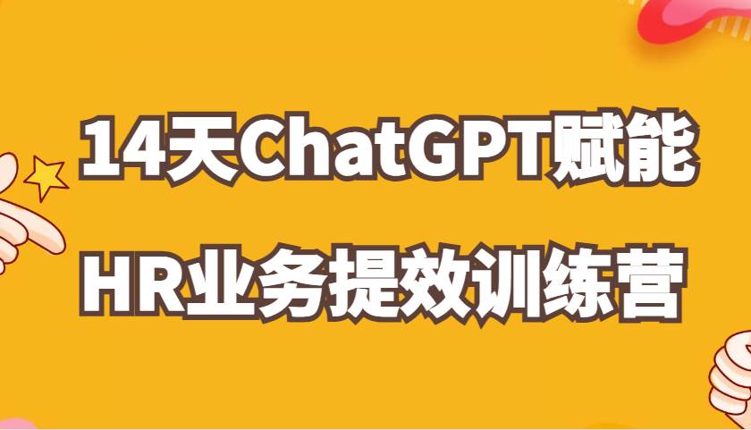 ChatGPT赋能HR业务提效14天训练营，从小白到应用高手在HR工作中灵活应用-问小徐资源库