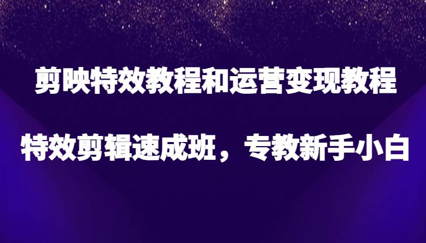 剪映特效教程和运营变现教程，特效剪辑速成班，专教新手小白-问小徐资源库