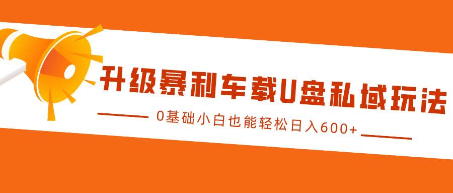 升级暴利车载U盘私域玩法，0基础小白也能轻松日入600+-问小徐资源库