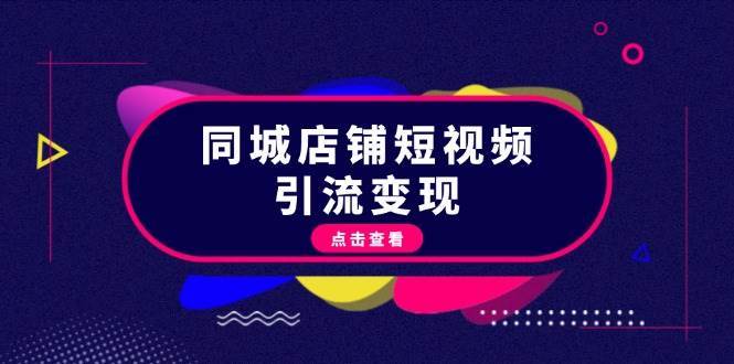 同城店铺短视频引流变现：掌握抖音平台规则，打造爆款内容，实现流量变现-问小徐资源库