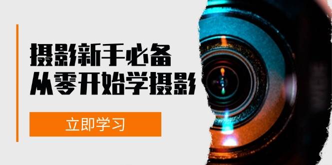 新手从零开始学摄影：器材、光线、构图、实战拍摄及后期修片，课程丰富，实战性强-问小徐资源库