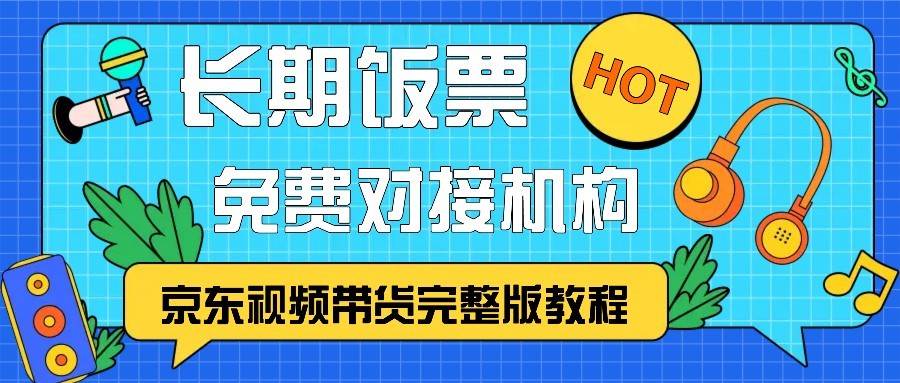 京东视频带货完整版教程，长期饭票、免费对接机构-问小徐资源库