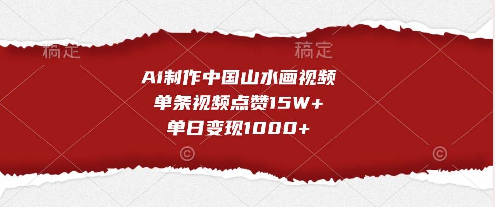 Ai制作中国山水画视频，单条视频点赞15W+，单日变现1000+-问小徐资源库
