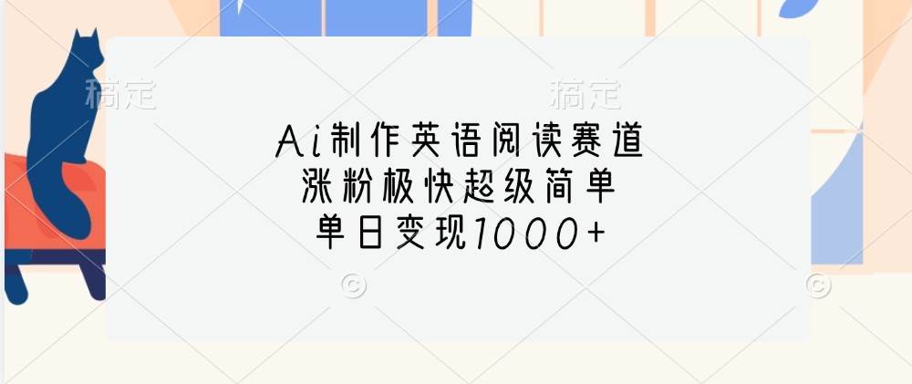 Ai制作英语阅读赛道，涨粉极快超级简单，单日变现1000+-问小徐资源库