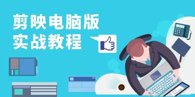 剪映电脑版实战教程，0基础打造短视频剪辑高手，详解功能、工具与实操案例-问小徐资源库