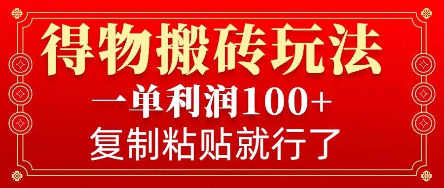 得物搬砖无门槛玩法，一单利润100+，无脑操作会复制粘贴就行-问小徐资源库