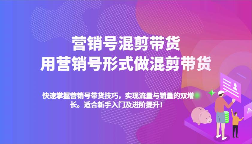 营销号混剪带货，用营销号形式做混剪带货，快速掌握带货技巧，实现流量与销量双增长-问小徐资源库