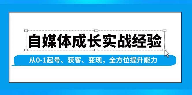 自媒体成长实战经验，从0-1起号、获客、变现，全方位提升能力-问小徐资源库