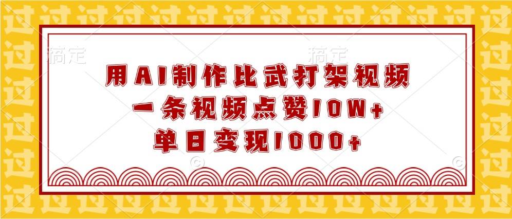 用AI制作比武打架视频，一条视频点赞10W+，单日变现1000+-问小徐资源库