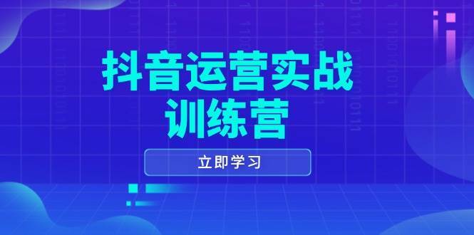 抖音运营实战训练营，0-1打造短视频爆款，涵盖拍摄剪辑、运营推广等全过程-问小徐资源库