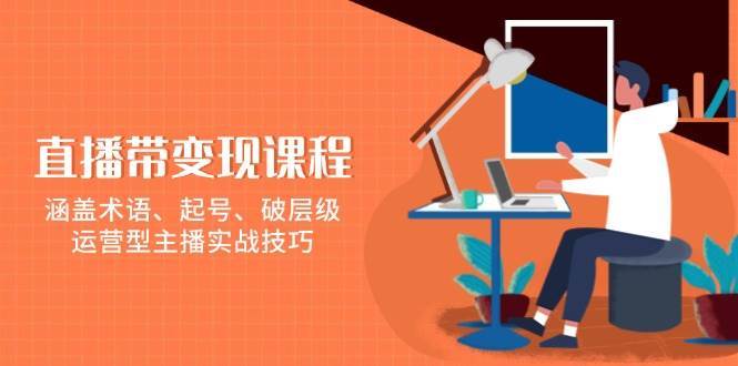 直播带变现课程，涵盖术语、起号、破层级，运营型主播实战技巧-问小徐资源库