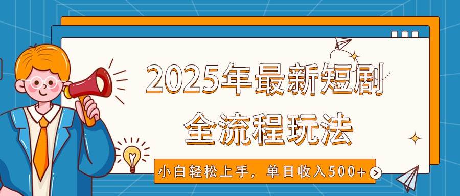 2025年最新短剧玩法，全流程实操，小白轻松上手，视频号抖音同步分发，单日收入500+-问小徐资源库