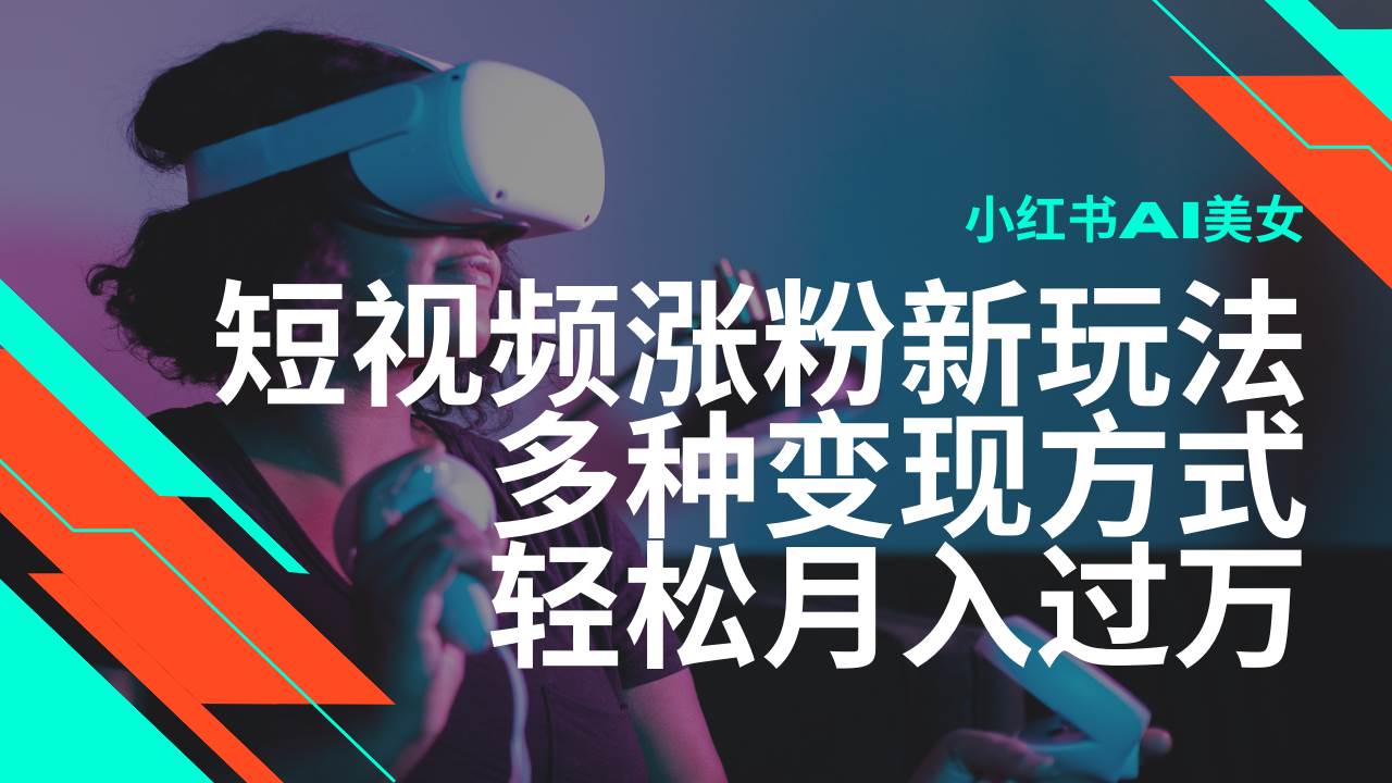 最新风口蓝海项目，小红书AI美女短视频涨粉玩法，多种变现方式轻松月入过万-问小徐资源库